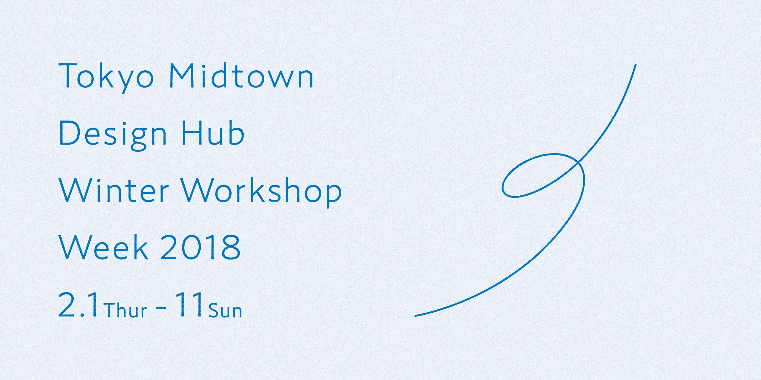 Tokyo Midtown Design Hub Winter Workshop Week 2018